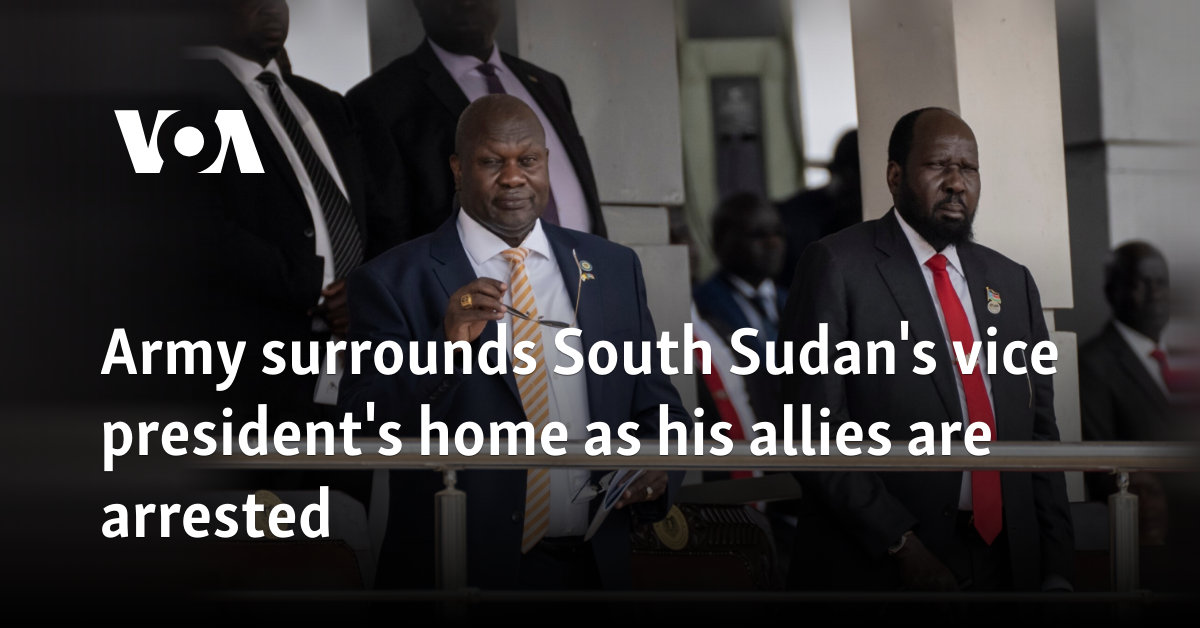 Army surrounds South Sudan's vice president's home as his allies are arrested  