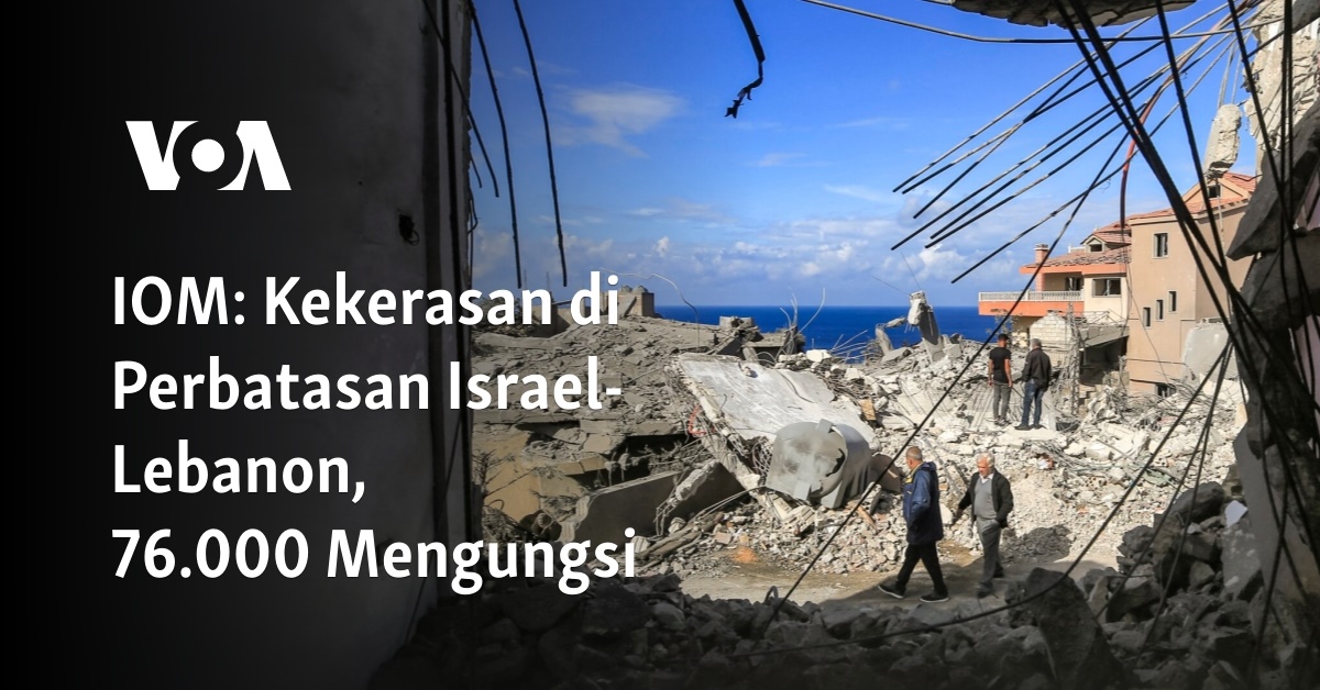 IOM: Kekerasan Di Perbatasan Israel-Lebanon, 76.000 Mengungsi