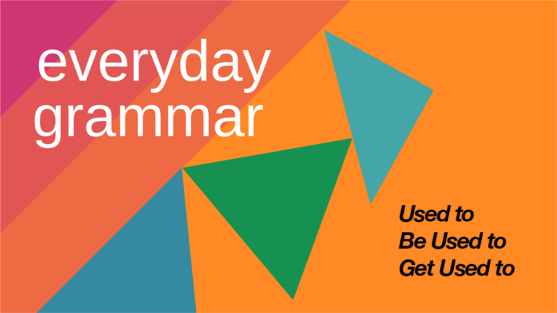 The Difference: Used to, Be Used to, Get Used to