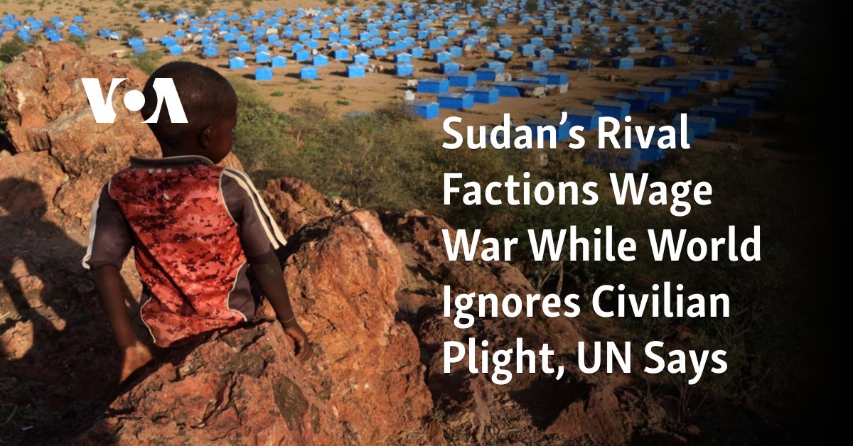 Sudan’s Rival Factions Wage War While World Ignores Civilian Plight, UN Says