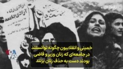 خمینی و انقلابیون چگونه توانستند در جامعه‌ای که زنان وزیر و قاضی بودند؛ دست به حذف زنان بزنند