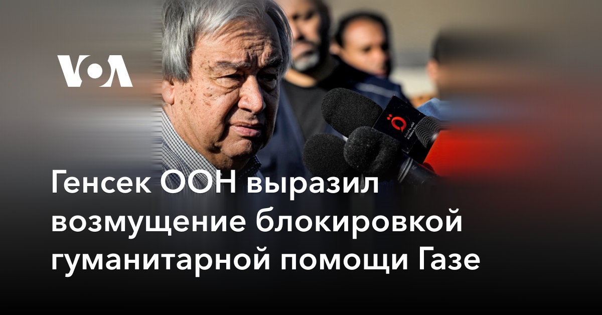 Генсек ООН выразил возмущение блокировкой гуманитарной помощи Газе