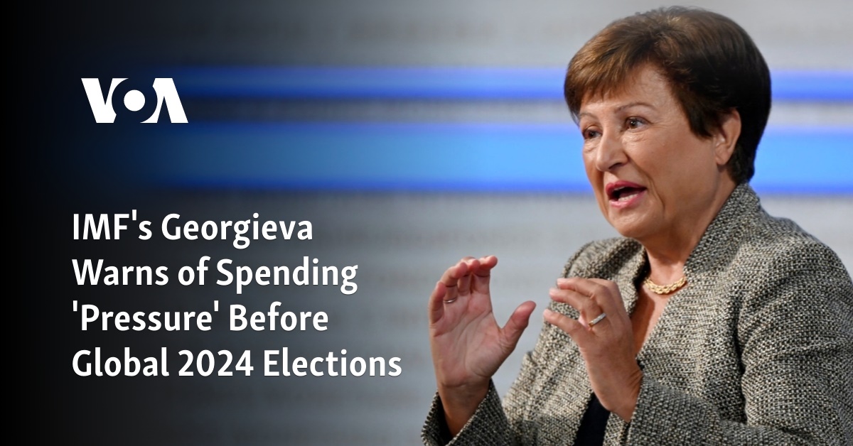 IMF's Georgieva Warns of Spending 'Pressure' Before Global 2024 Elections