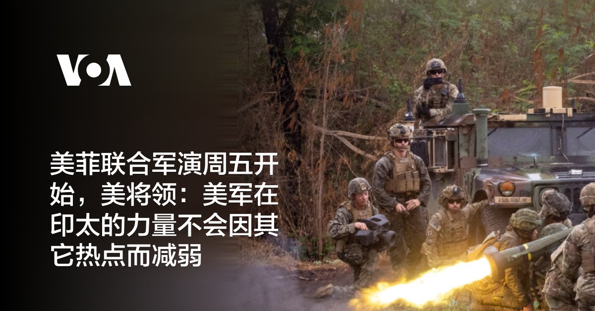 美菲联合军演周五开始，美将领：美军在印太的力量不会因其它热点而减弱