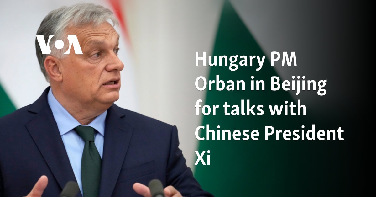 Hungary PM Orban in Beijing for talks with Chinese President Xi