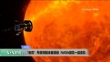 VOA连线(莫雨)： “帕克”号探测器准备就绪，NASA邀您一起逐日