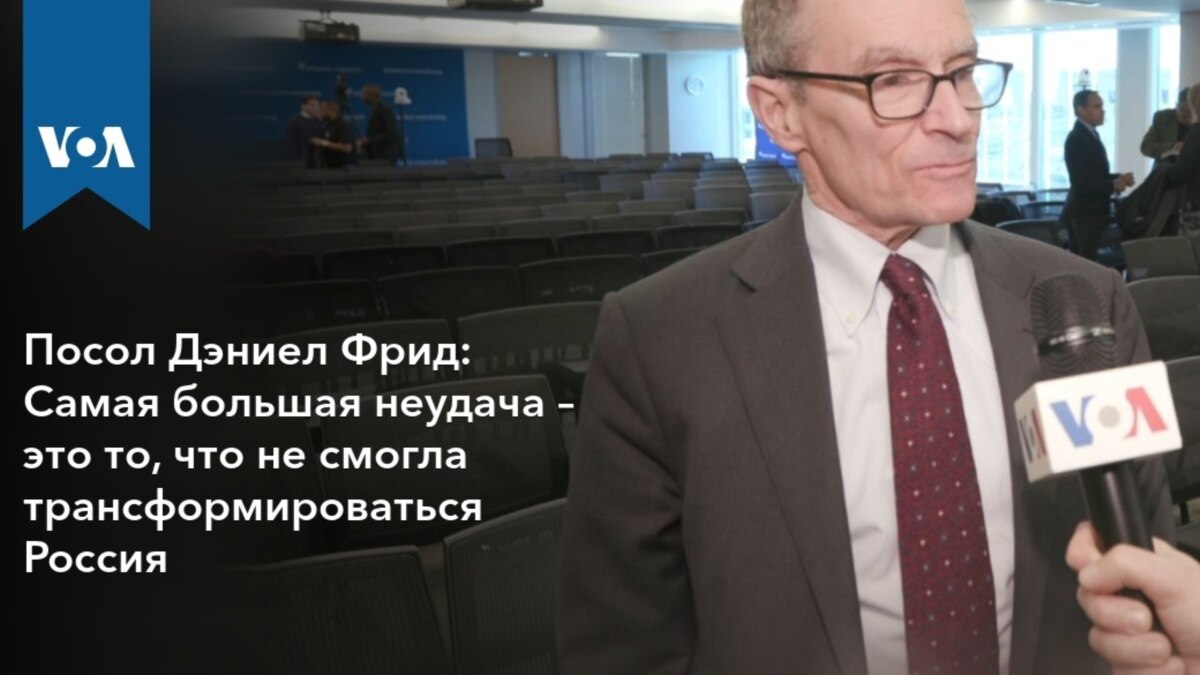 Посол Дэниел Фрид: Самая большая неудача – это то, что не смогла  трансформироваться Россия