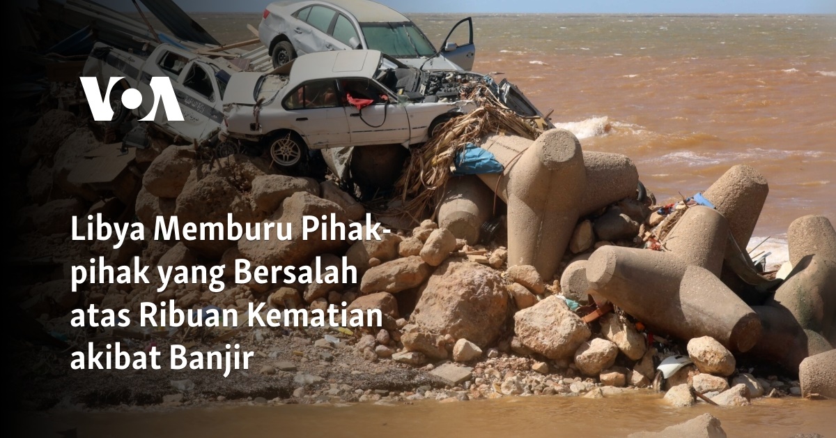 Libya Memburu Pihak-pihak Yang Bersalah Atas Ribuan Kematian Akibat Banjir