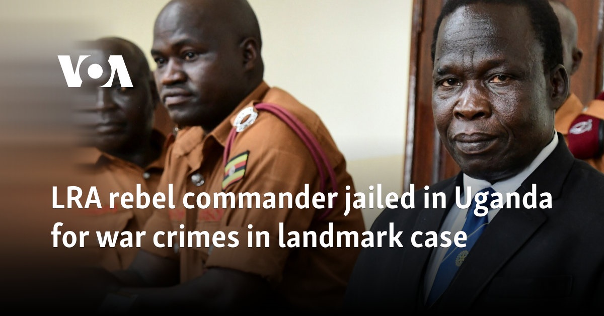 LRA rebel commander jailed in Uganda for war crimes in landmark case 