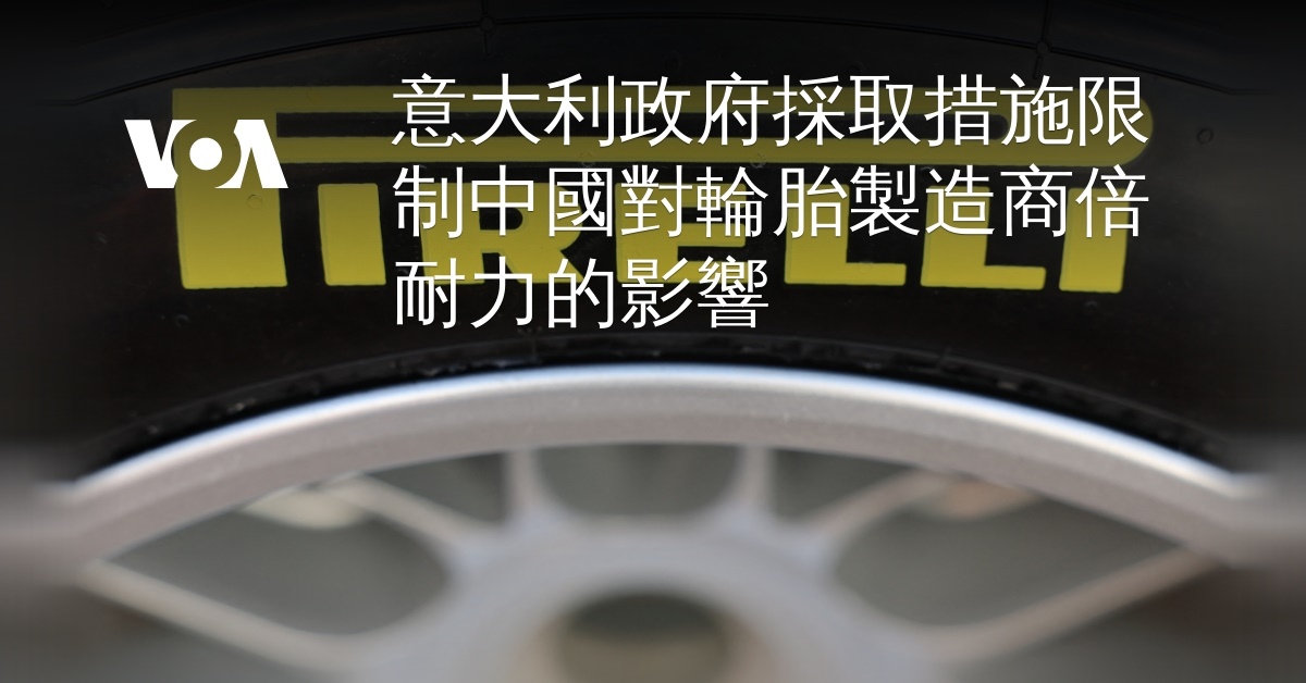 意大利政府採取措施限制中國對輪胎製造商倍耐力的影響