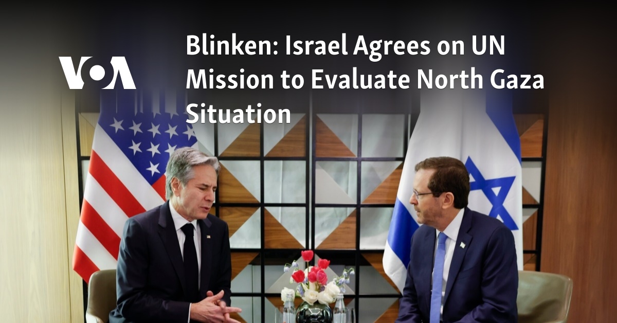 Blinken: Israel Agrees On UN Mission To Evaluate North Gaza Situation