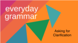 Everyday Grammar: How to Ask for Clarification