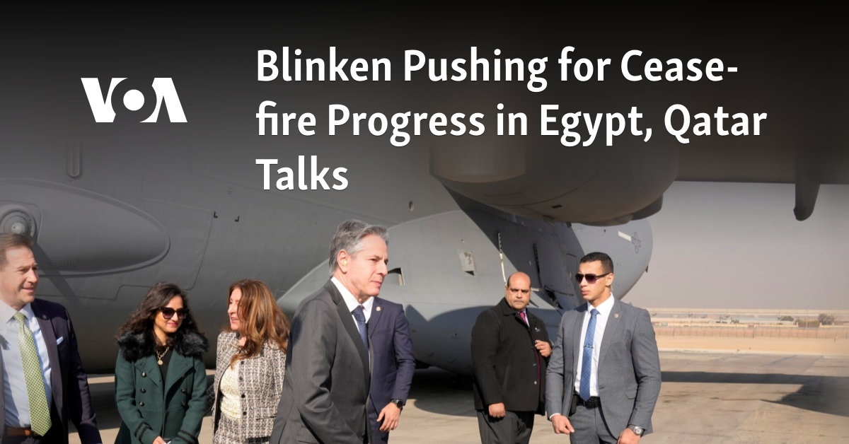 Blinken Pushing for Cease-fire Progress in Egypt, Qatar Talks