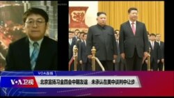 VOA连线(叶兵)：北京宣扬习金四会中朝友谊 未承认在美中谈判中让步
