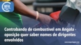 Washington Fora d’Horas: Contrabando de combustível em Angola - oposição angolana pede explicações