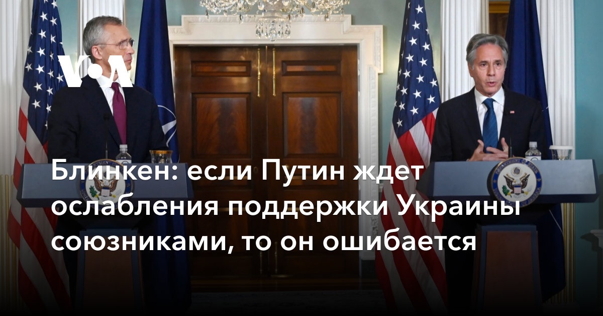 Блинкен: если Путин ждет ослабления поддержки Украины союзниками, то он ошибается