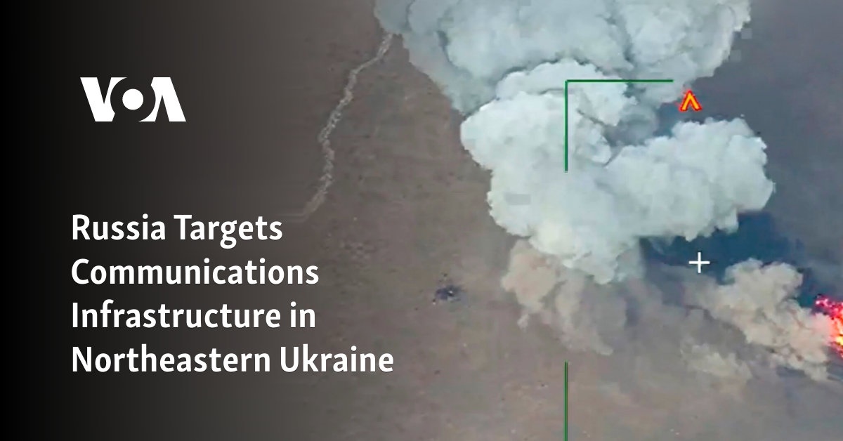 Russia Targets Communications Infrastructure in Northeastern Ukraine