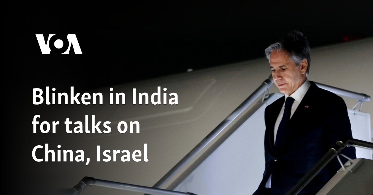 Blinken in India for talks on China, Israel