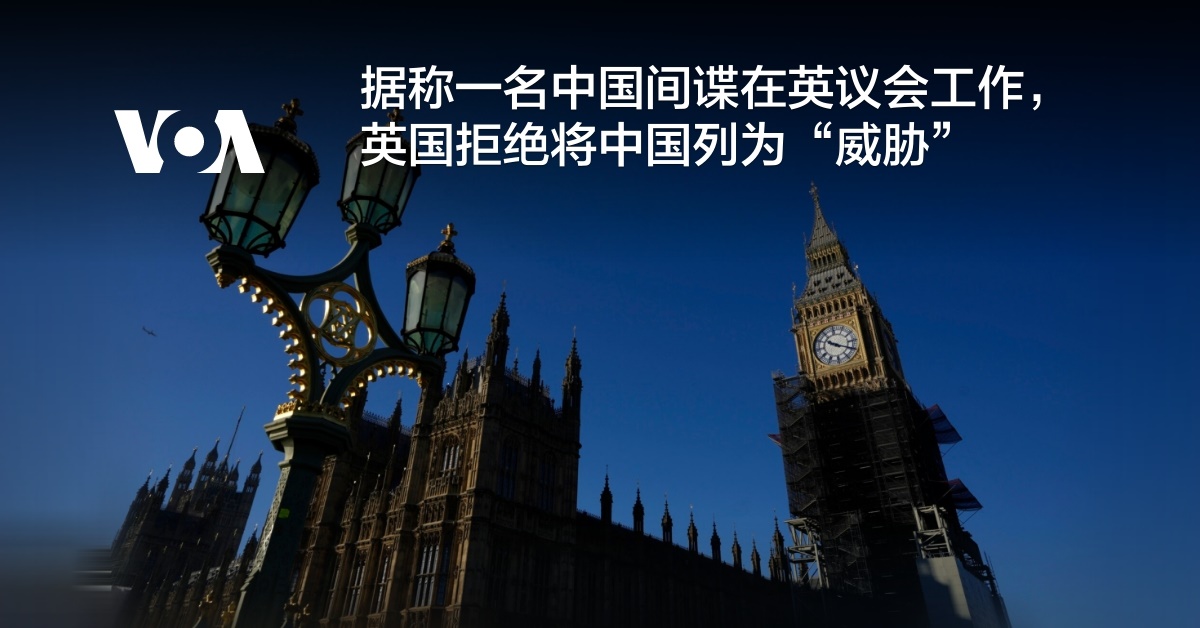 据称一名中国间谍在英议会工作，英国拒绝将中国列为“威胁”