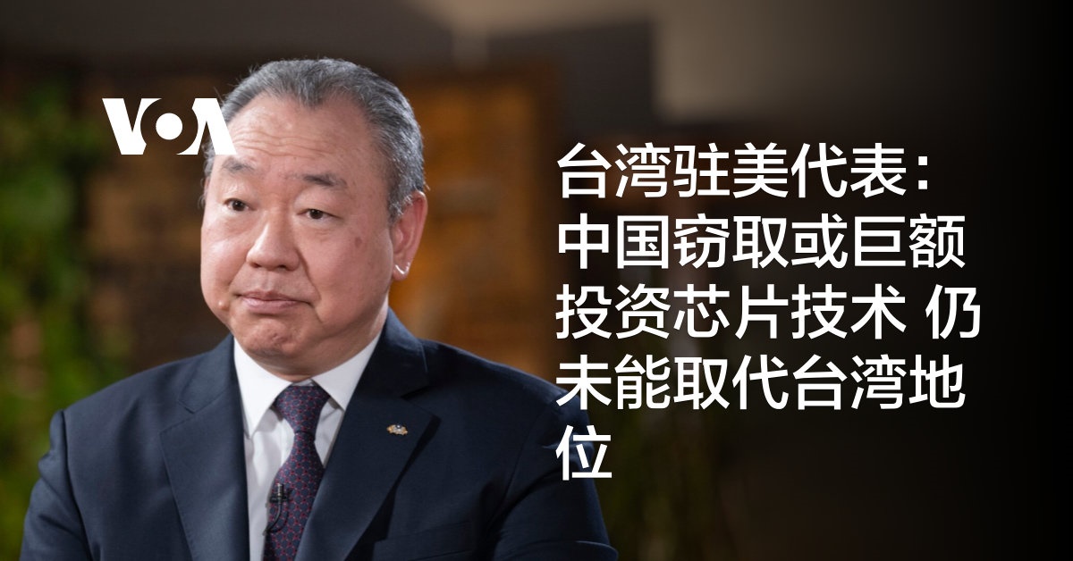 台湾驻美代表：中国窃取或巨额投资芯片技术 仍未能取代台湾地位