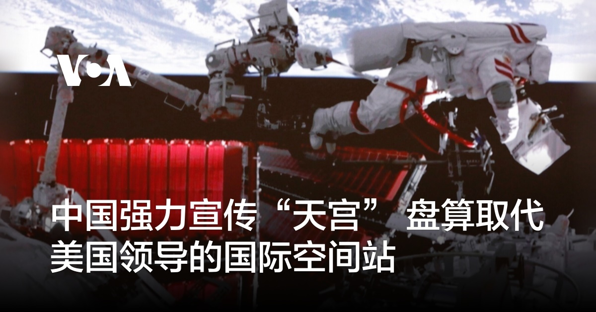 中国强力宣传“天宫” 盘算取代美国领导的国际空间站