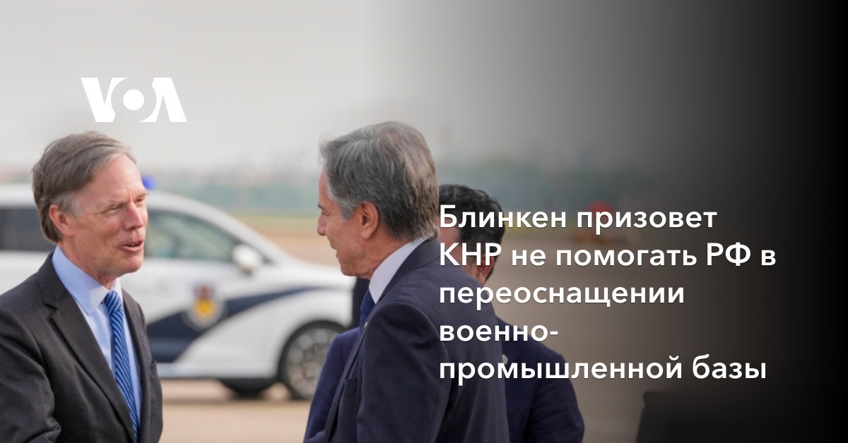 Блинкен призовет КНР не помогать РФ в переоснащении военно-промышленной базы