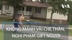Không mảnh vải che thân, nghi phạm giết người chạy trốn cảnh sát