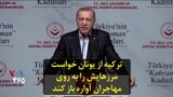 ترکیه از یونان خواست مرزهایش را به روی مهاجران آواره باز کند