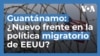 Bahía de Guantánamo: ¿Un nuevo frente en la política migratoria de EEUU?