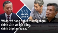 VN đặc xá hàng nghìn thường phạm, chính sách với bất đồng, chính trị phạm ra sao?