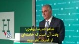 شاهزاده رضا پهلوی: وقت آن است که خامنه‌ای از قدرت کنار برود
