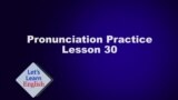 Lesson 30 Pronunciation Practice