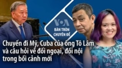 Chuyến đi Mỹ, Cuba của ông Tô Lâm và câu hỏi về đối ngoại, đối nội trong bối cảnh mới 