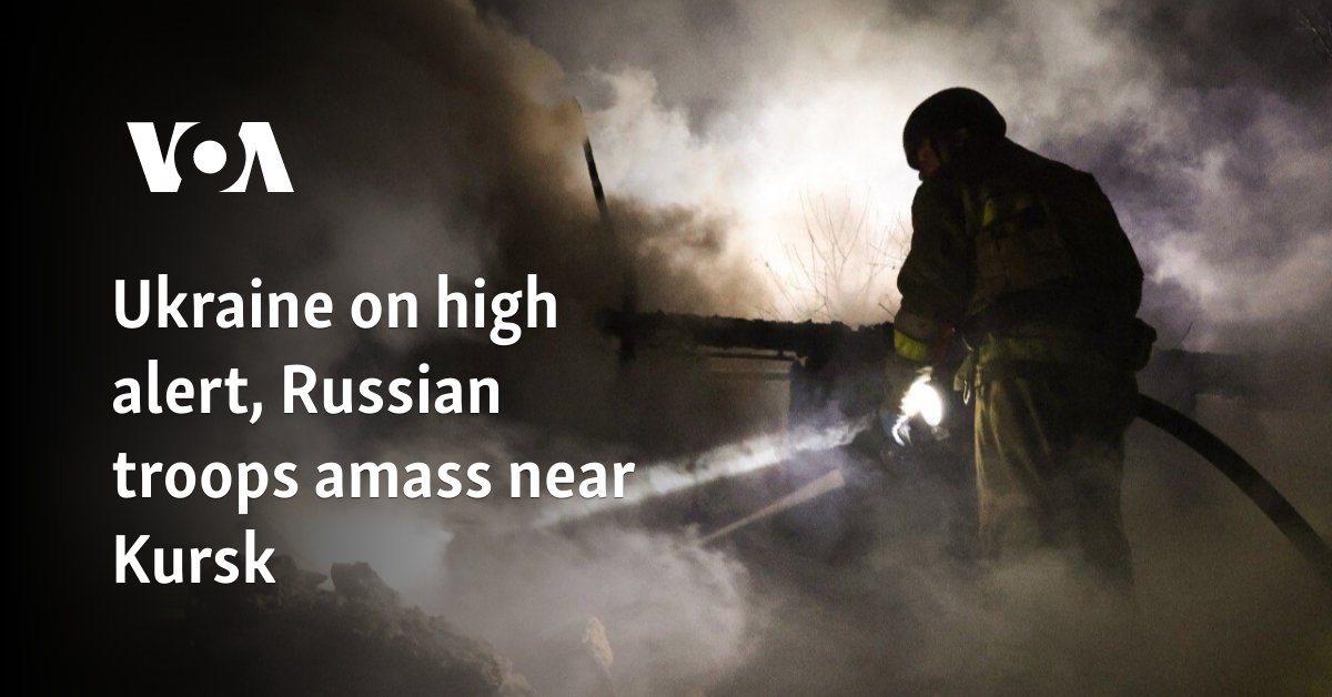 Ukraine on high alert, Russian troops amass near Kursk