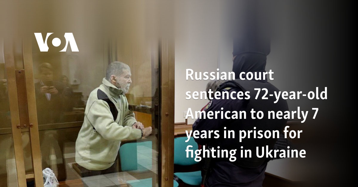 Russian court sentences 72-year-old American to nearly 7 years in prison for fighting in Ukraine 