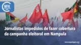 Washington Fora d’Horas: Jornalistas impedidos de fazer cobertura da campanha eleitoral em Nampula