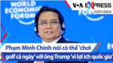 Phạm Minh Chính nói có thể 'chơi golf cả ngày' với ông Trump ‘vì lợi ích quốc gia’ | Truyền hình VOA 23/1/25