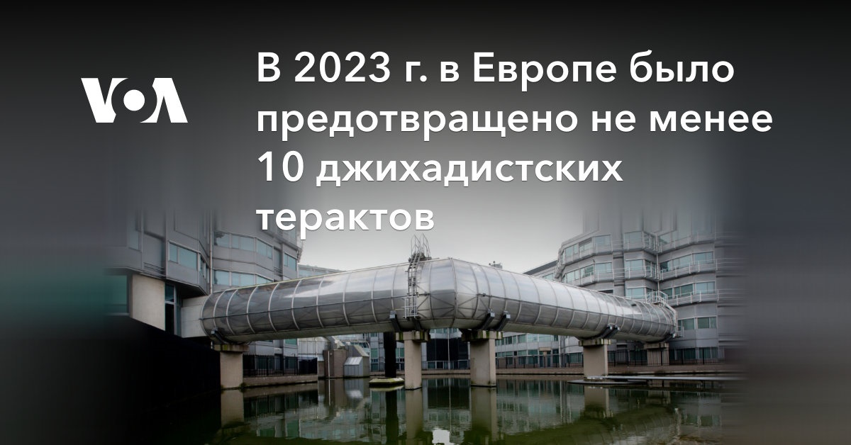 В 2023 г. в Европе было предотвращено не менее 10 джихадистских терактов