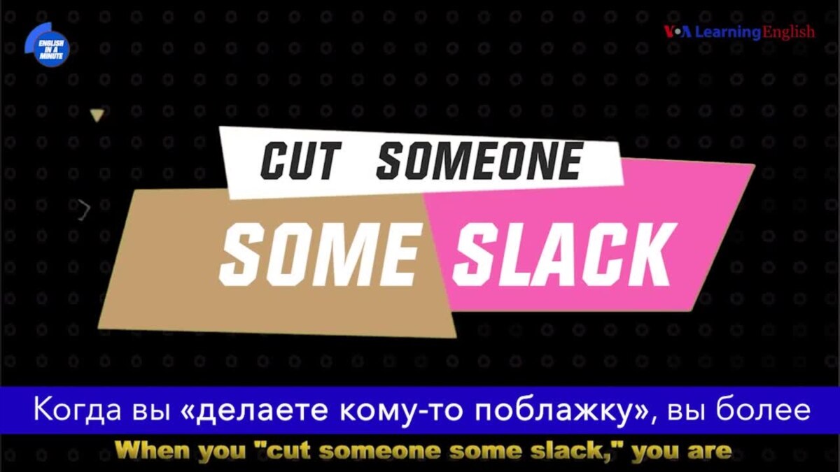 Cut somebody. Cut someone some Slack. To Cut someone some Slack. Cut some Slack