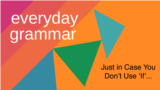 Everyday Grammar: Just in Case You Don't Use 'If'