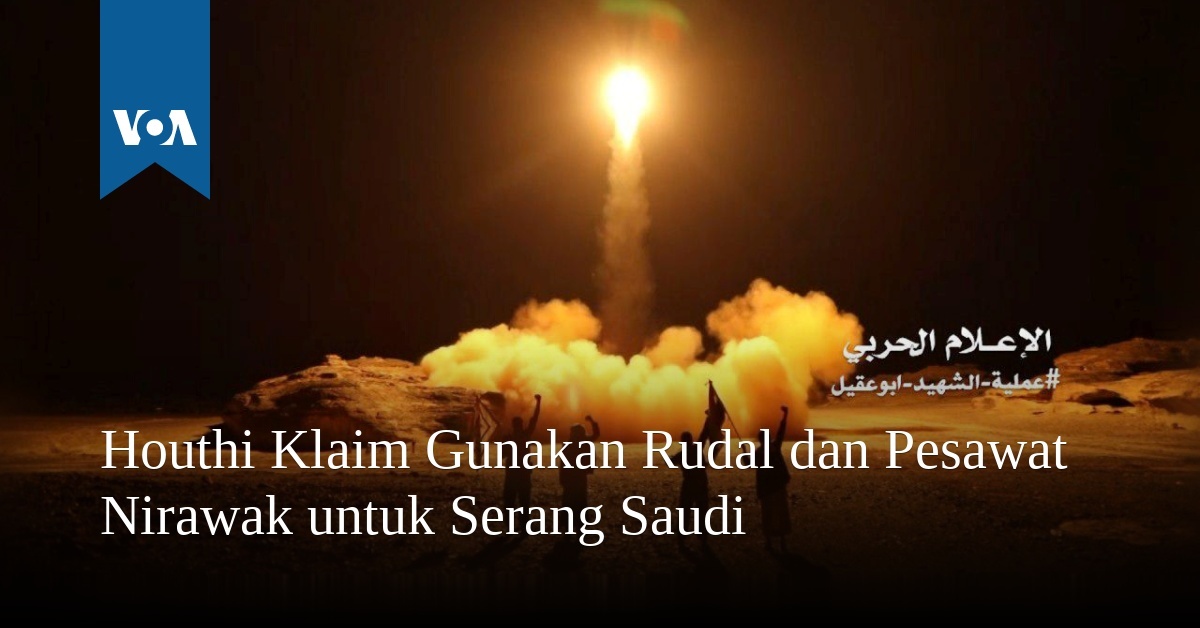 Houthi Klaim Gunakan Rudal Dan Pesawat Nirawak Untuk Serang Saudi