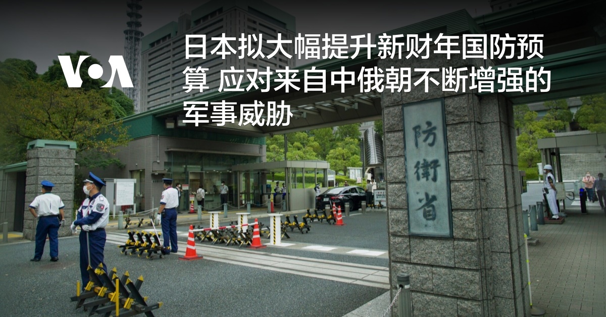 日本拟大幅提升新财年国防预算 应对来自中俄朝不断增强的军事威胁