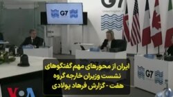 ایران از محورهای مهم گفتگوهای نشست وزیران خارجه گروه هفت – گزارش فرهاد پولادی