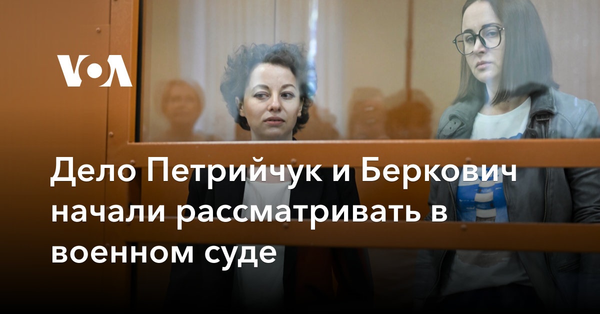 Дело Петрийчук и Беркович начали рассматривать в военном суде