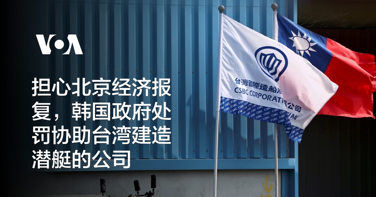 担心北京经济报复,韩国政府处罚协助台湾建造潜艇的公司