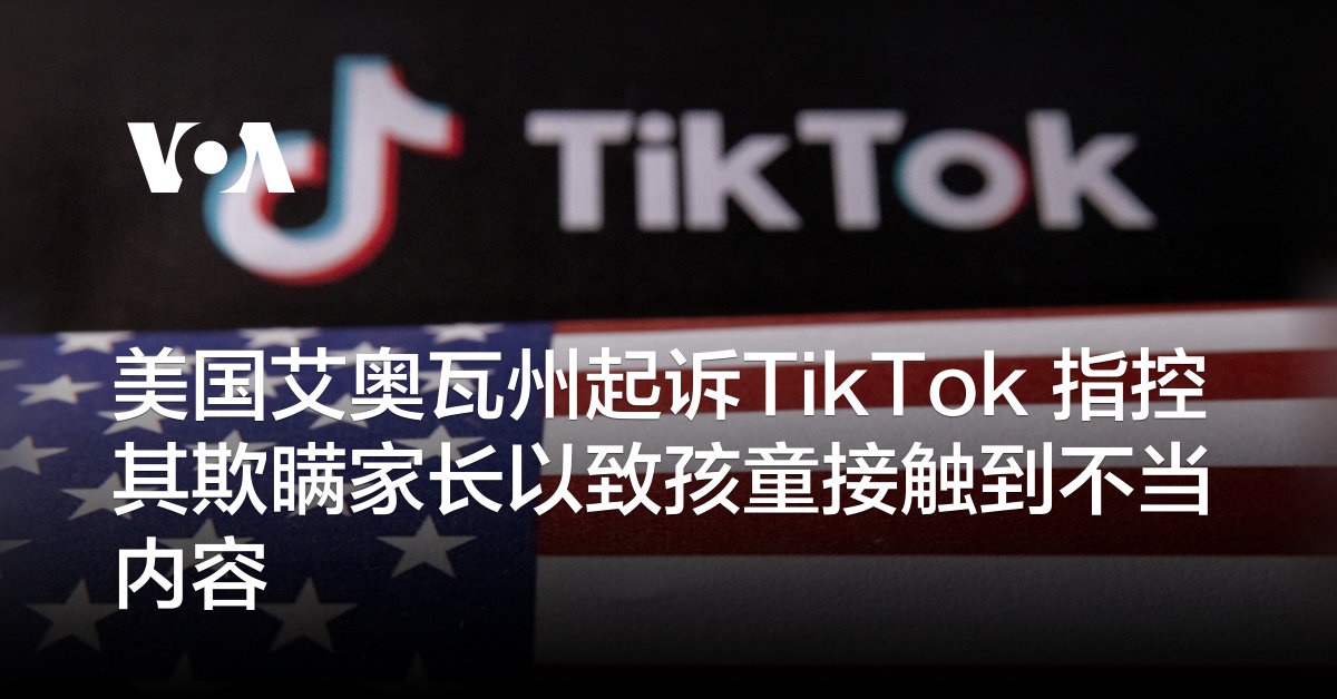 美国艾奥瓦州起诉TikTok 指控其欺瞒家长以致孩童接触到不当内容