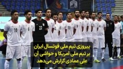 پیروزی تیم ملی فوتسال ایران بر تیم ملی آمریکا و حواشی آن؛ علی عمادی گزارش می‌دهد