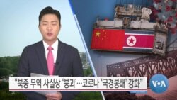 [VOA 뉴스] “북중 무역 사실상 ‘붕괴’…코로나 ‘국경봉쇄’ 강화”