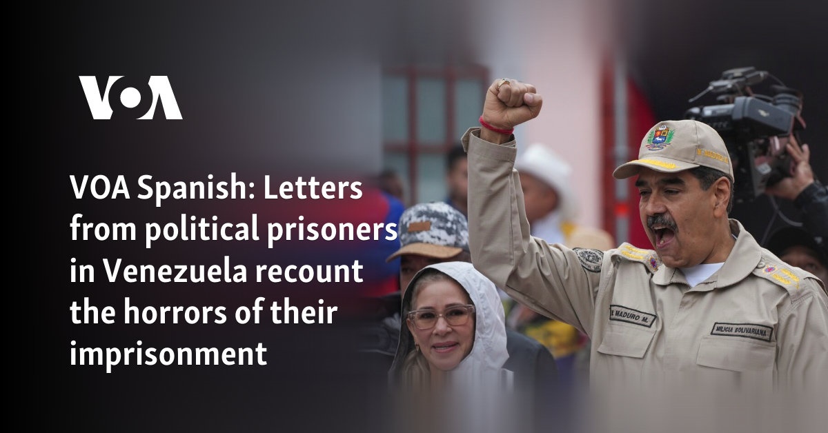 VOA Spanish: Letters from political prisoners in Venezuela recount the horrors of their imprisonment