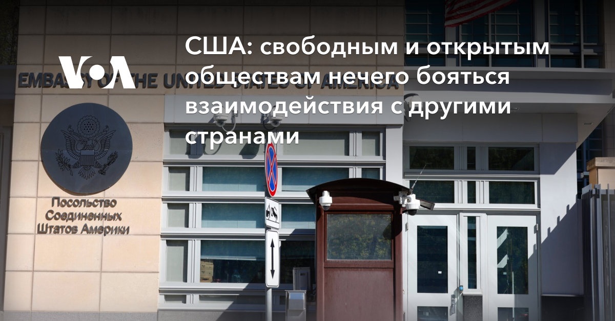 США: свободным и открытым обществам нечего бояться взаимодействия с другими странами